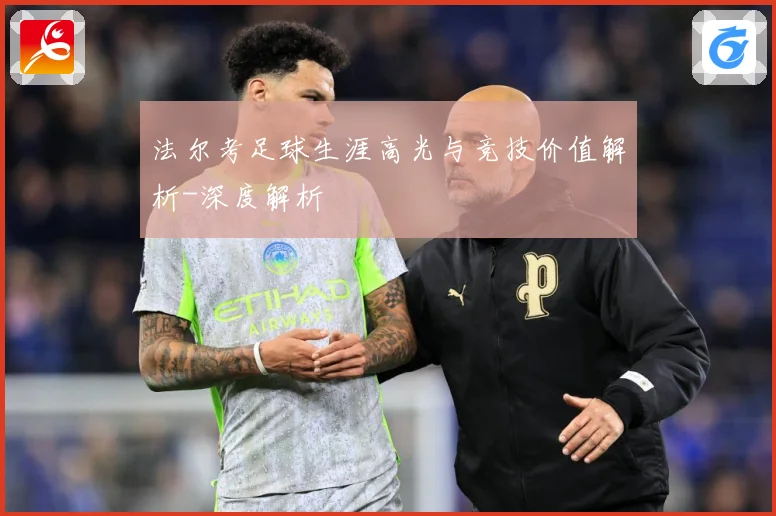 法尔考足球生涯高光与竞技价值解析-深度解析