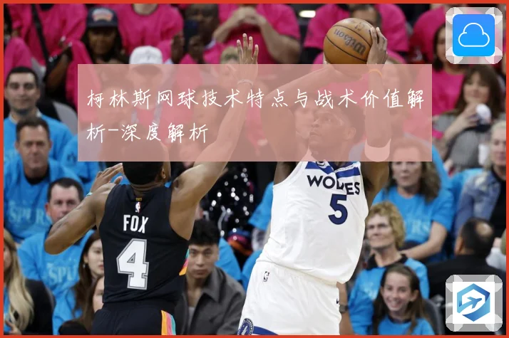 柯林斯网球技术特点与战术价值解析-深度解析