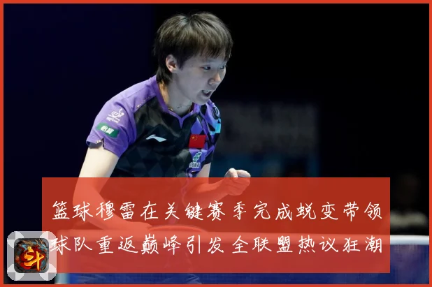 篮球穆雷在关键赛季完成蜕变带领球队重返巅峰引发全联盟热议狂潮赛场复盘-深度解析