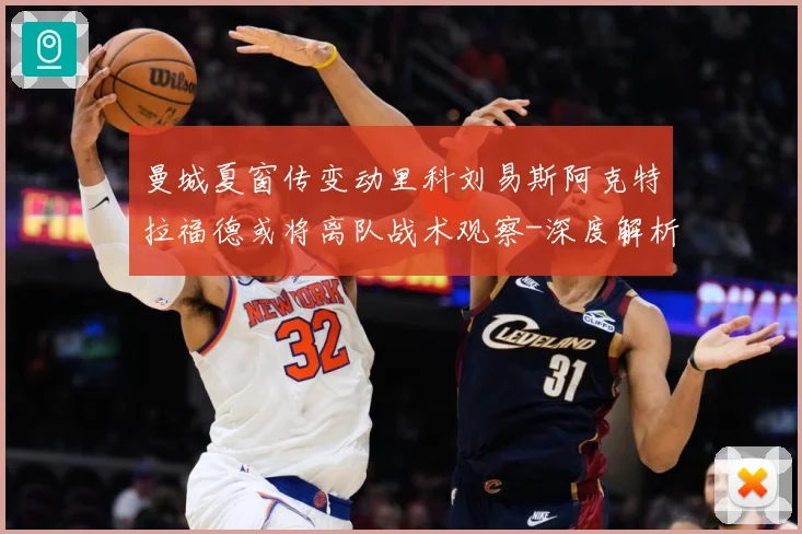 曼城夏窗传变动里科刘易斯阿克特拉福德或将离队战术观察-深度解析