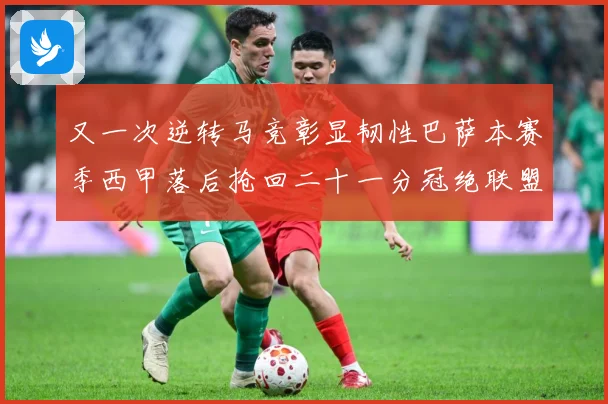 又一次逆转马竞彰显韧性巴萨本赛季西甲落后抢回二十一分冠绝联盟战术观察-深度解析
