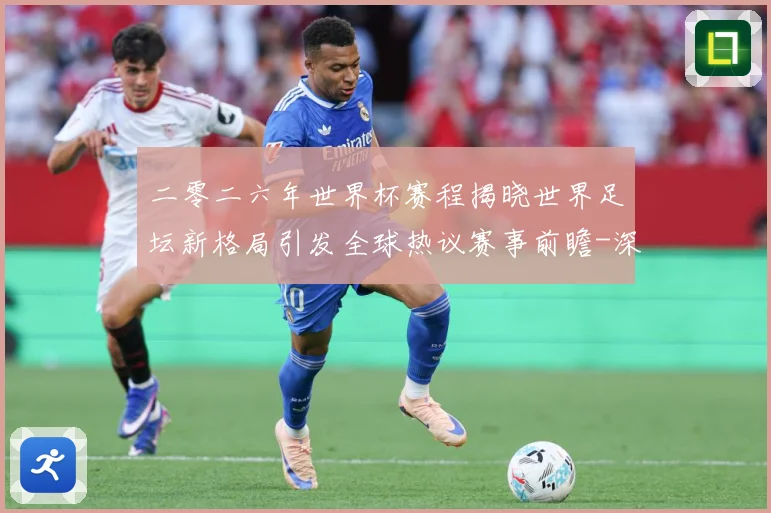 二零二六年世界杯赛程揭晓世界足坛新格局引发全球热议赛事前瞻-深度解析