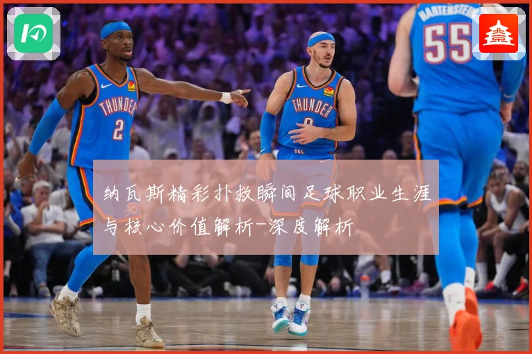 纳瓦斯精彩扑救瞬间足球职业生涯与核心价值解析-深度解析