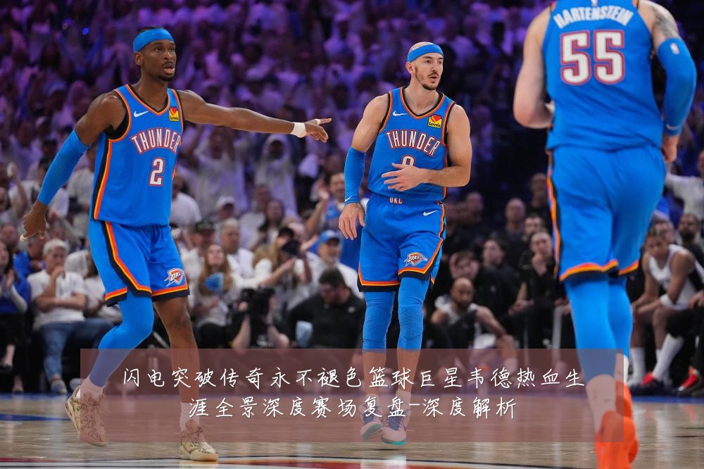 闪电突破传奇永不褪色篮球巨星韦德热血生涯全景深度赛场复盘-深度解析