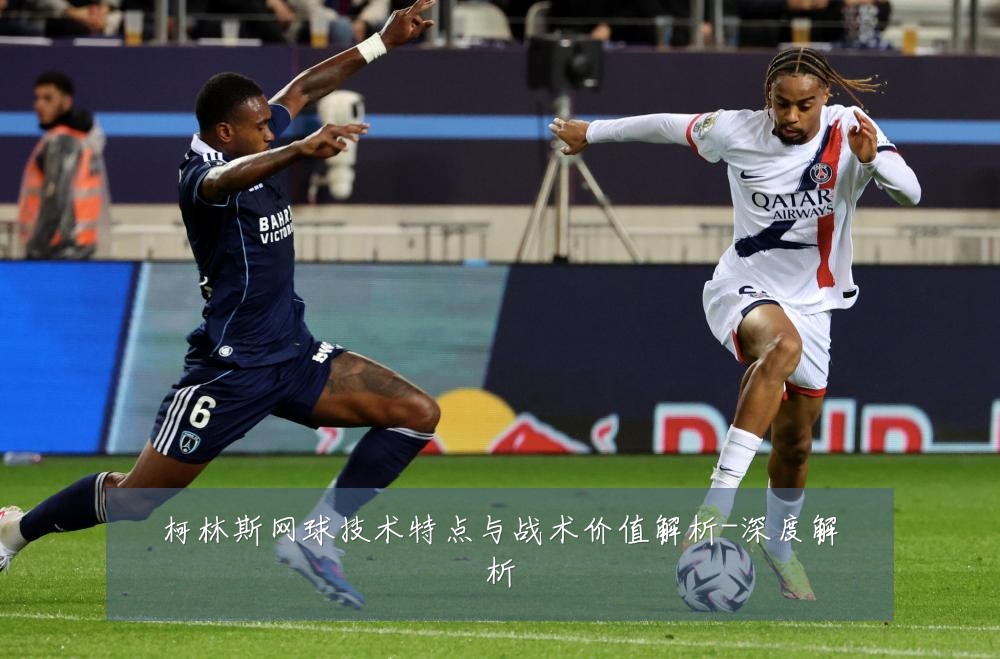 柯林斯网球技术特点与战术价值解析-深度解析
