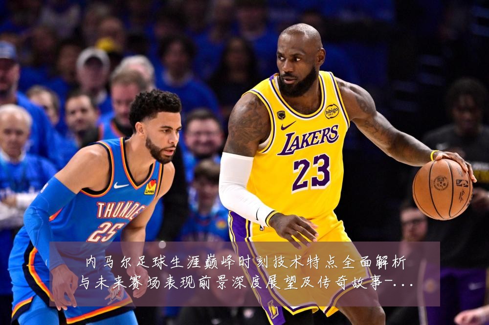 内马尔足球生涯巅峰时刻技术特点全面解析与未来赛场表现前景深度展望及传奇故事-深度解析