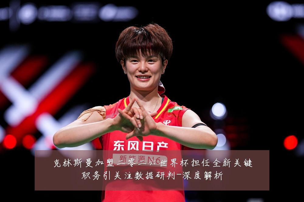 克林斯曼加盟二零二六世界杯担任全新关键职务引关注数据研判-深度解析