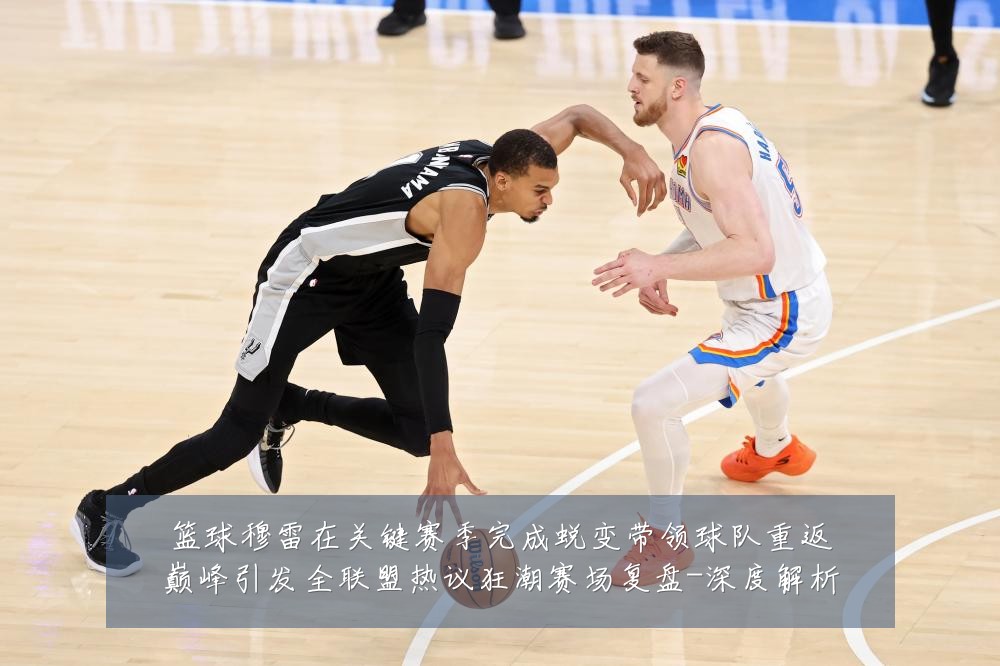 篮球穆雷在关键赛季完成蜕变带领球队重返巅峰引发全联盟热议狂潮赛场复盘-深度解析