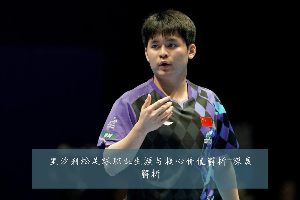 里沙利松足球职业生涯与核心价值解析-深度解析