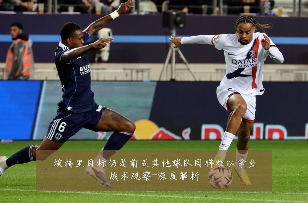 埃梅里目标仍是前五其他球队同样难以拿分战术观察-深度解析
